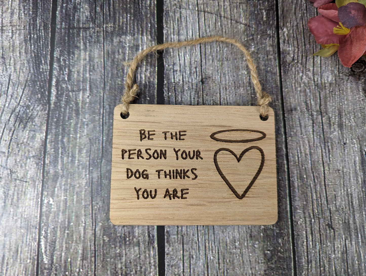 Be The Person Your Dog Thinks You Are - Wooden Sign